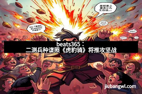 beats365：二测兵种谍照《虎豹骑》将推攻坚战